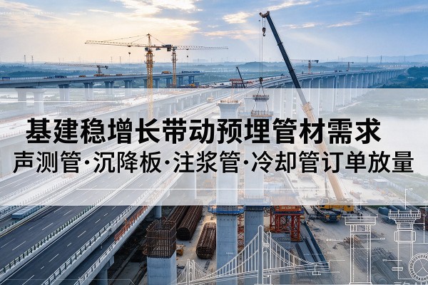 武安基建稳增长带动预埋监测管材需求，声测管、沉降板、注浆管订单持续放量